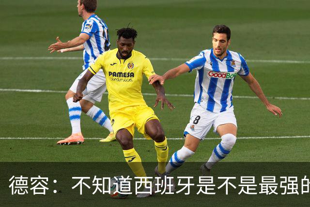 德容：不知道西班牙是不是最强的，目前阿根廷是卫冕冠军